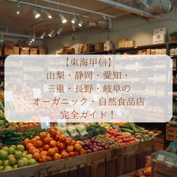 愛知・岐阜・三重・静岡・山梨・長野　オーガニックショップ　自然食品店　おすすめ