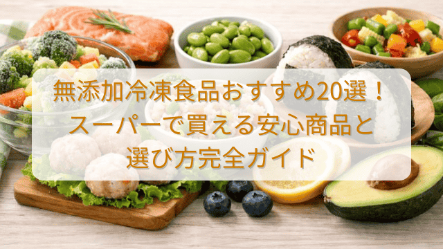 【2026年版】無添加冷凍食品おすすめ20選!スーパーで買える安心商品と選び方完全ガイド (1)